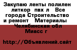 Закупаю ленты полилен, литкор, пвх-л - Все города Строительство и ремонт » Материалы   . Челябинская обл.,Миасс г.